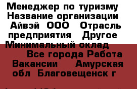 Менеджер по туризму › Название организации ­ Айвэй, ООО › Отрасль предприятия ­ Другое › Минимальный оклад ­ 50 000 - Все города Работа » Вакансии   . Амурская обл.,Благовещенск г.